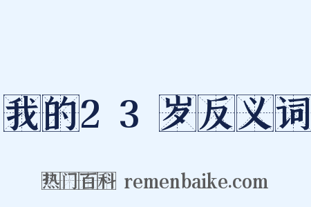 我的23岁反义词是什么意思的图片